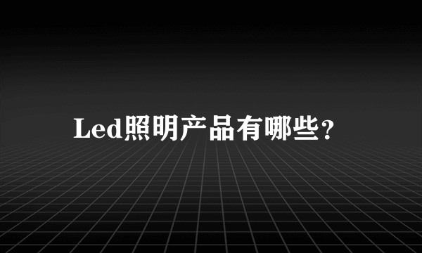 Led照明产品有哪些？