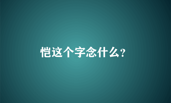 恺这个字念什么？