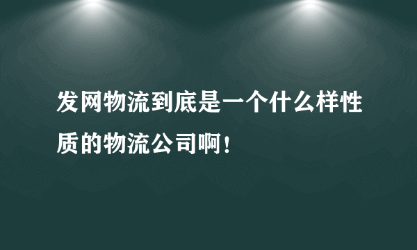 发网物流到底是一个什么样性质的物流公司啊！