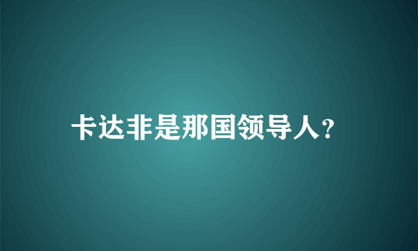 卡达非是那国领导人？