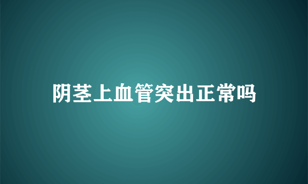 阴茎上血管突出正常吗