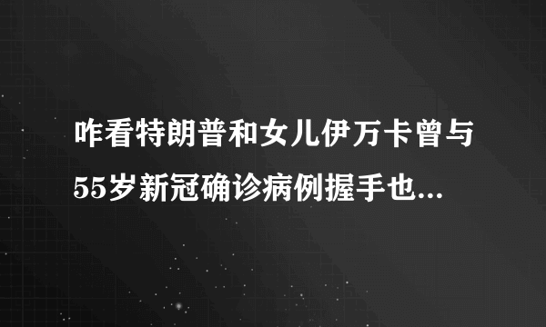 咋看特朗普和女儿伊万卡曾与55岁新冠确诊病例握手也需要隔离吗？