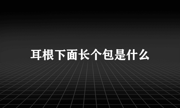 耳根下面长个包是什么