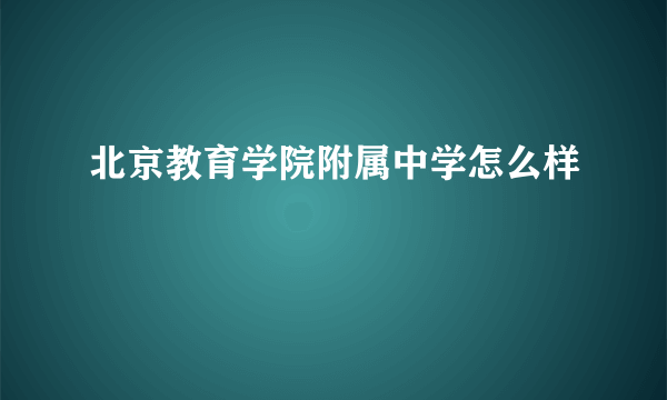 北京教育学院附属中学怎么样