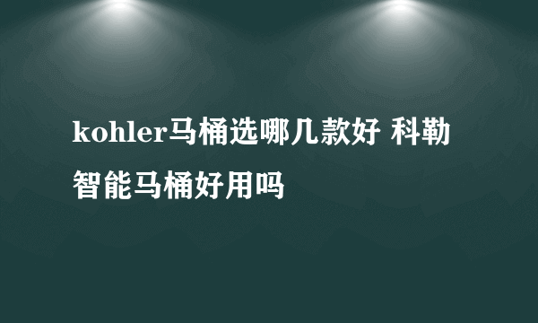 kohler马桶选哪几款好 科勒智能马桶好用吗