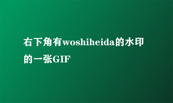 右下角有woshiheida的水印的一张GIF