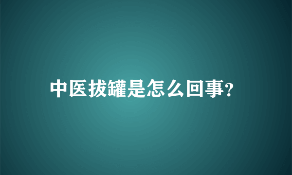 中医拔罐是怎么回事？