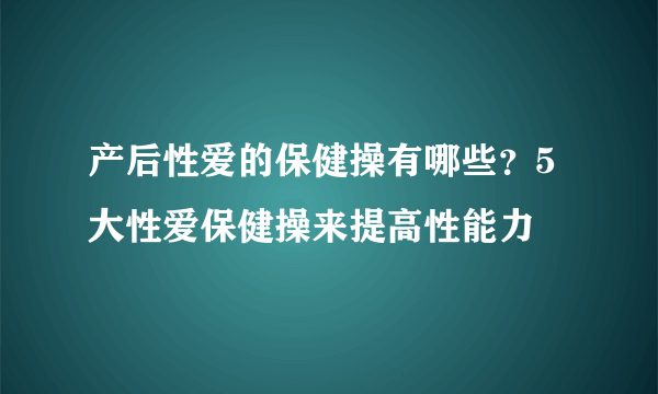 产后性爱的保健操有哪些？5大性爱保健操来提高性能力