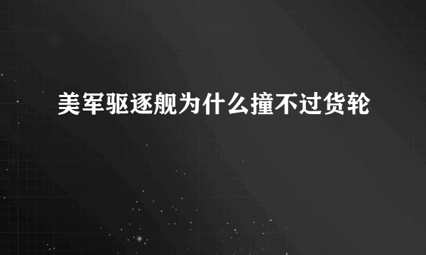 美军驱逐舰为什么撞不过货轮