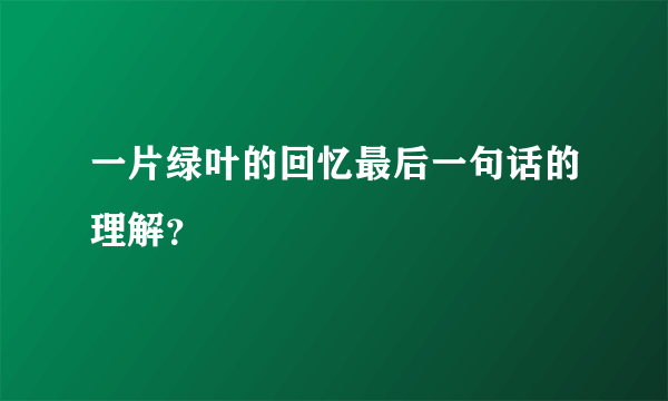 一片绿叶的回忆最后一句话的理解？