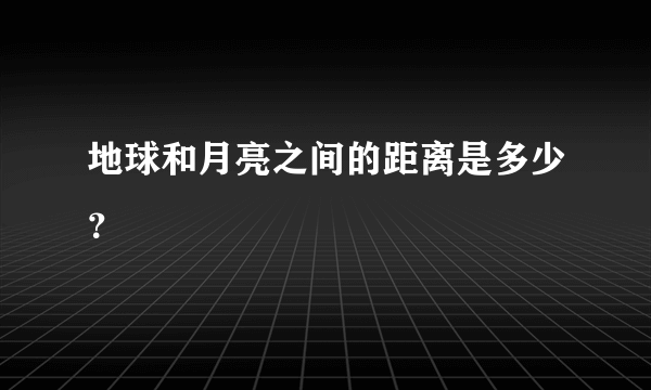 地球和月亮之间的距离是多少？