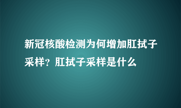 新冠核酸检测为何增加肛拭子采样？肛拭子采样是什么