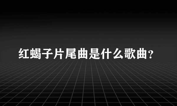 红蝎子片尾曲是什么歌曲？