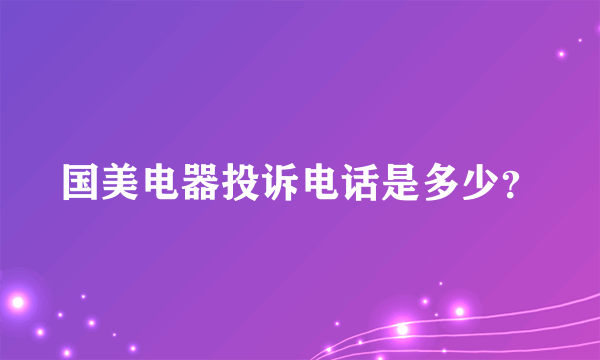 国美电器投诉电话是多少？