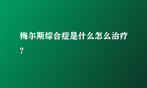 梅尔斯综合症是什么怎么治疗?