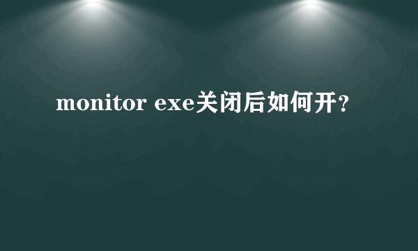 monitor exe关闭后如何开？