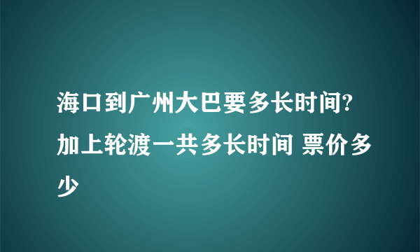 海口到广州大巴要多长时间?加上轮渡一共多长时间 票价多少