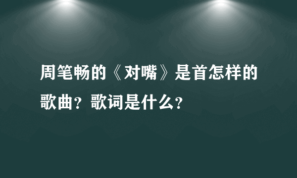 周笔畅的《对嘴》是首怎样的歌曲？歌词是什么？