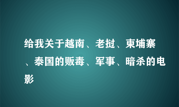 给我关于越南、老挝、柬埔寨、泰国的贩毒、军事、暗杀的电影