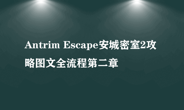 Antrim Escape安城密室2攻略图文全流程第二章