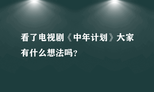 看了电视剧《中年计划》大家有什么想法吗？