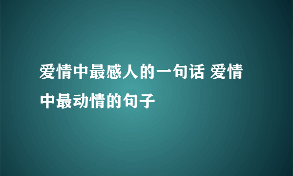 爱情中最感人的一句话 爱情中最动情的句子