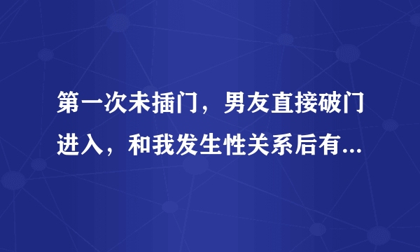 第一次未插门，男友直接破门进入，和我发生性关系后有点血迹，会怀孕吗？