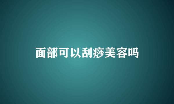 面部可以刮痧美容吗