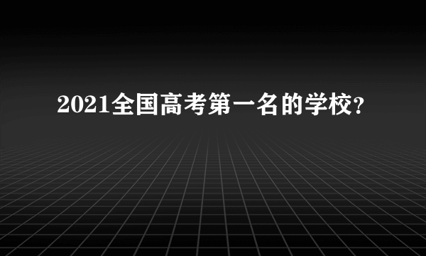 2021全国高考第一名的学校？