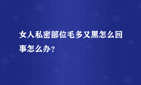 女人私密部位毛多又黑怎么回事怎么办？