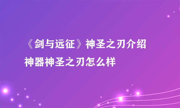 《剑与远征》神圣之刃介绍 神器神圣之刃怎么样