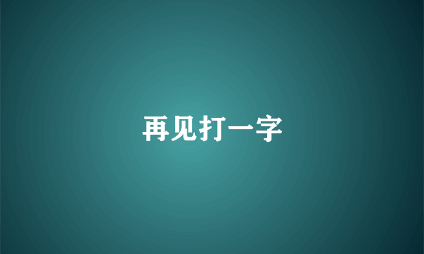 再见打一字