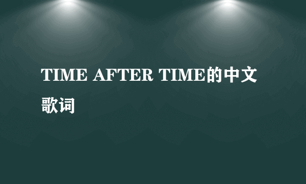 TIME AFTER TIME的中文歌词