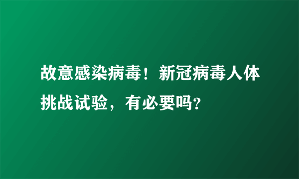 故意感染病毒！新冠病毒人体挑战试验，有必要吗？