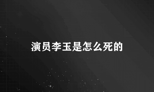 演员李玉是怎么死的