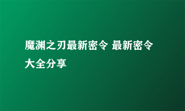 魔渊之刃最新密令 最新密令大全分享