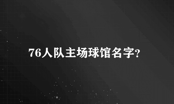 76人队主场球馆名字？