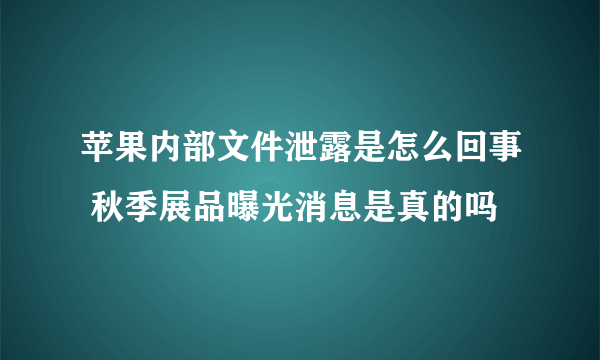 苹果内部文件泄露是怎么回事 秋季展品曝光消息是真的吗