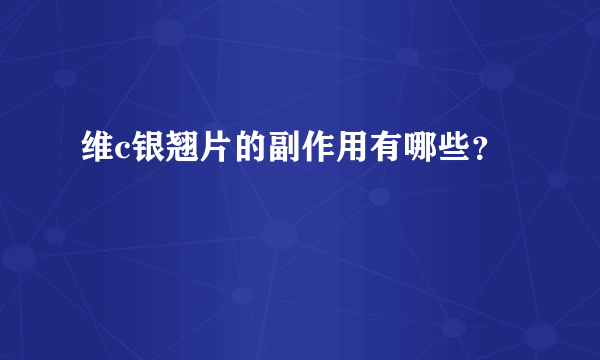 维c银翘片的副作用有哪些？