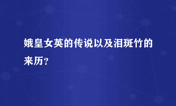 娥皇女英的传说以及泪斑竹的来历？