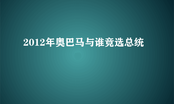 2012年奥巴马与谁竞选总统