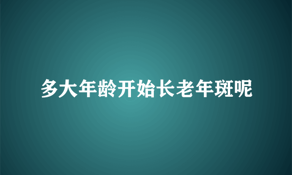 多大年龄开始长老年斑呢