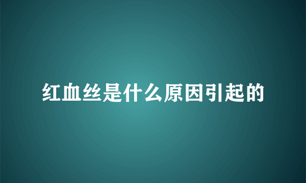 红血丝是什么原因引起的