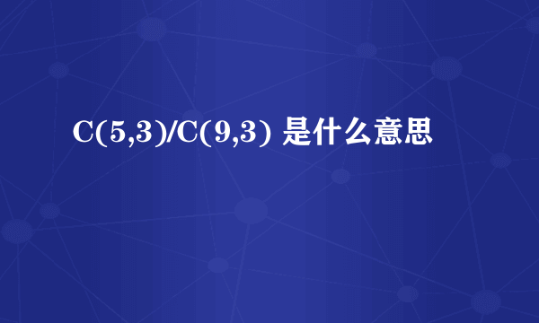 C(5,3)/C(9,3) 是什么意思