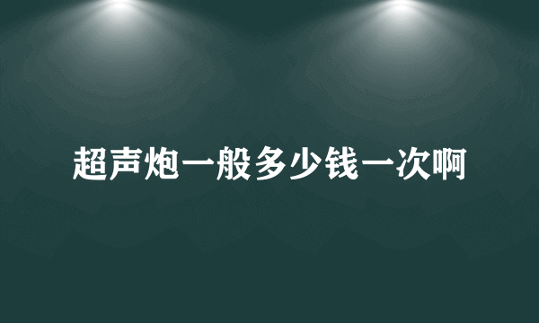 超声炮一般多少钱一次啊