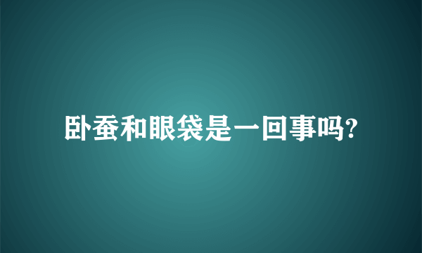 卧蚕和眼袋是一回事吗?