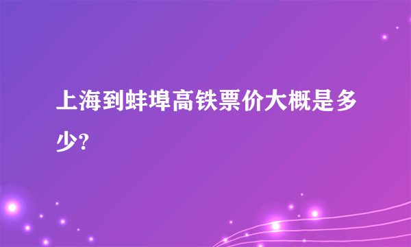 上海到蚌埠高铁票价大概是多少?