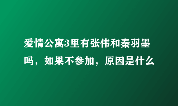 爱情公寓3里有张伟和秦羽墨吗，如果不参加，原因是什么