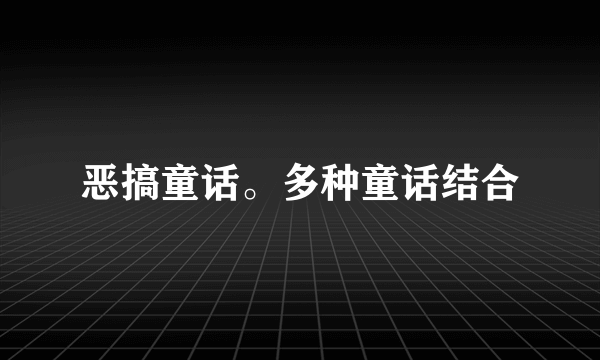 恶搞童话。多种童话结合