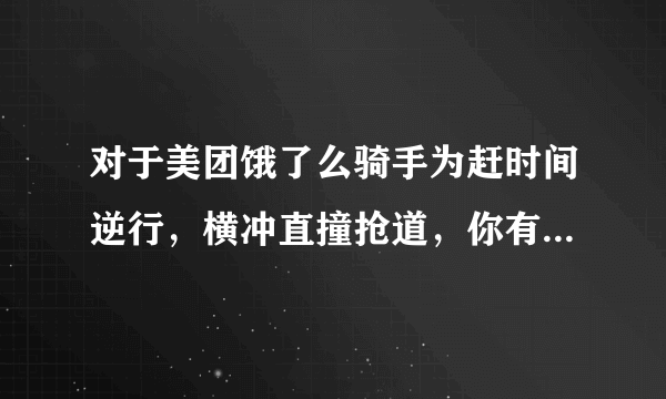 对于美团饿了么骑手为赶时间逆行，横冲直撞抢道，你有什么看法？